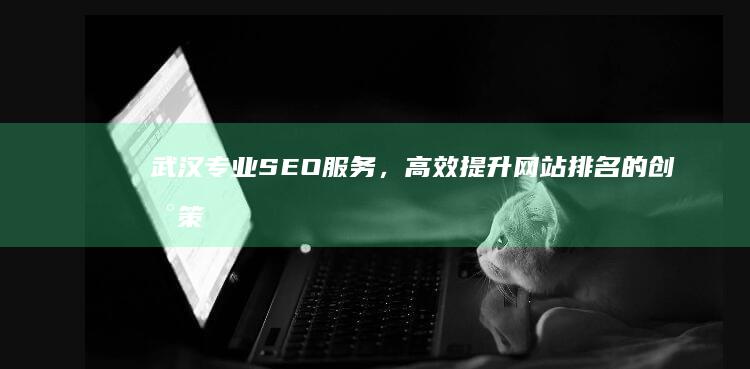 武汉专业SEO服务，高效提升网站排名的创新策略公司